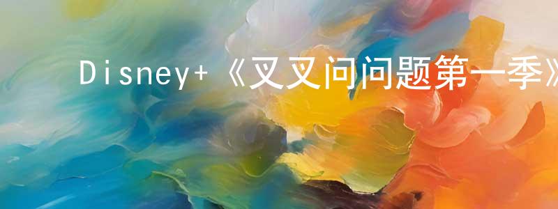 ﻿陈满元发布﻿Disney+《叉叉问问题第一季》迅雷下载/在线观看/百度云-动漫/卡通-美剧天堂